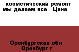 косметический ремонт мы делаем все › Цена ­ 150 - Оренбургская обл., Оренбург г. Строительство и ремонт » Услуги   . Оренбургская обл.